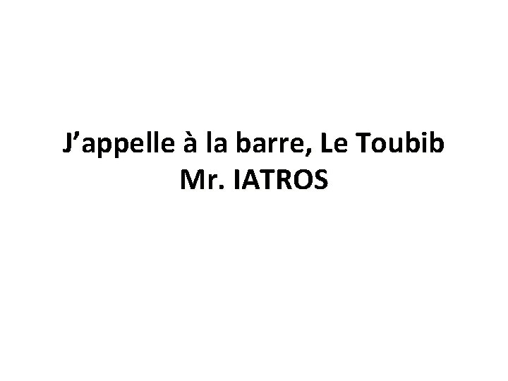 J’appelle à la barre, Le Toubib Mr. IATROS 