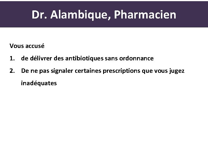 Dr. Alambique, Pharmacien Vous accusé 1. de délivrer des antibiotiques sans ordonnance 2. De