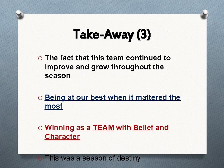 Take-Away (3) O The fact that this team continued to improve and grow throughout