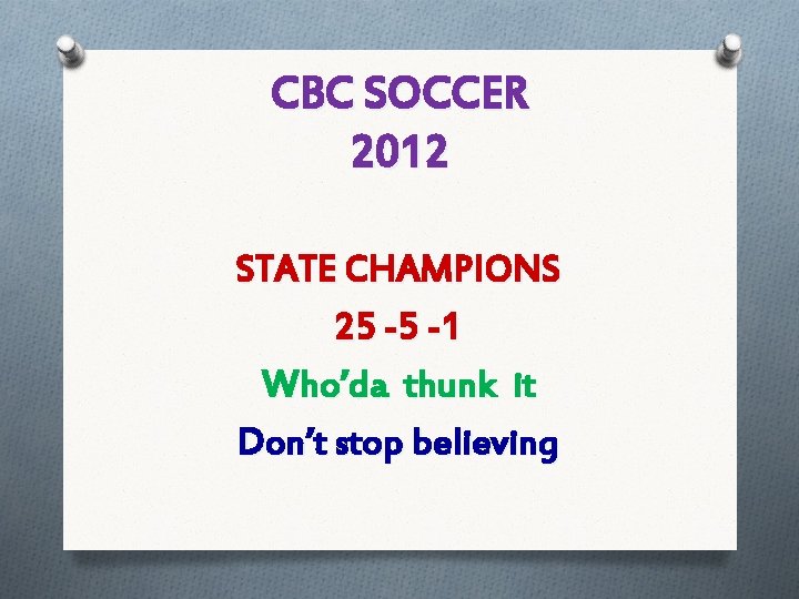 CBC SOCCER 2012 STATE CHAMPIONS 25 -5 -1 Who’da thunk it Don’t stop believing