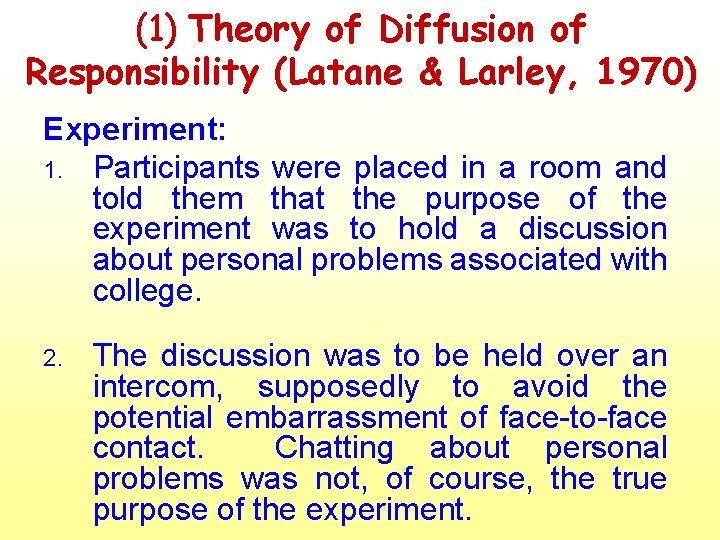 (1) Theory of Diffusion of Responsibility (Latane & Larley, 1970) Experiment: 1. Participants were