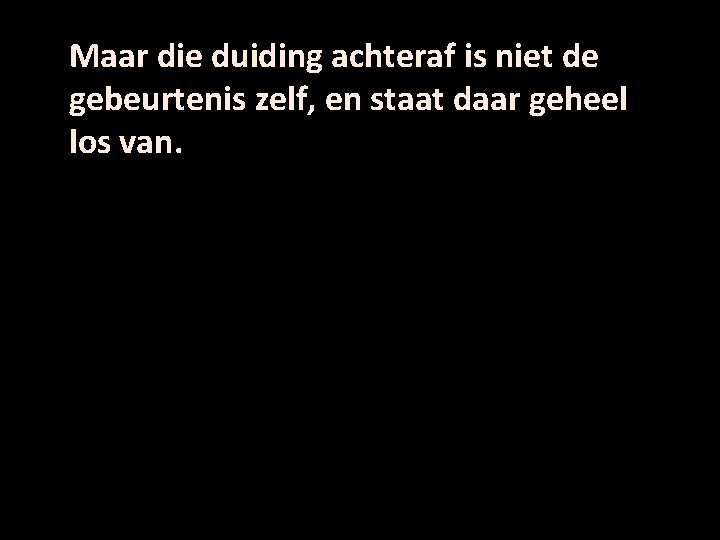 Maar die duiding achteraf is niet de gebeurtenis zelf, en staat daar geheel los