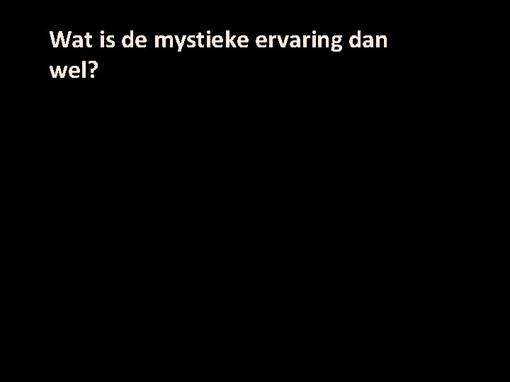 Wat is de mystieke ervaring dan wel? 