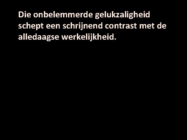 Die onbelemmerde gelukzaligheid schept een schrijnend contrast met de alledaagse werkelijkheid. 