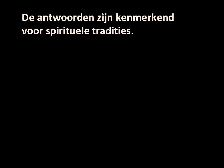 De antwoorden zijn kenmerkend voor spirituele tradities. 