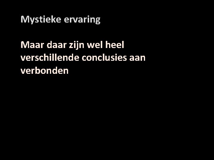 Mystieke ervaring Maar daar zijn wel heel verschillende conclusies aan verbonden 