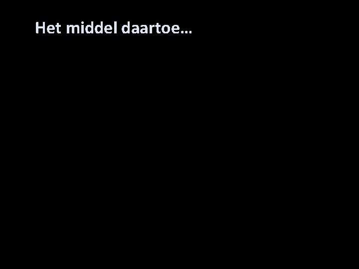 Het middel daartoe… 