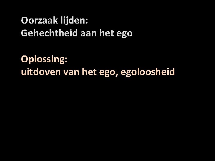 Oorzaak lijden: Gehechtheid aan het ego Oplossing: uitdoven van het ego, egoloosheid 