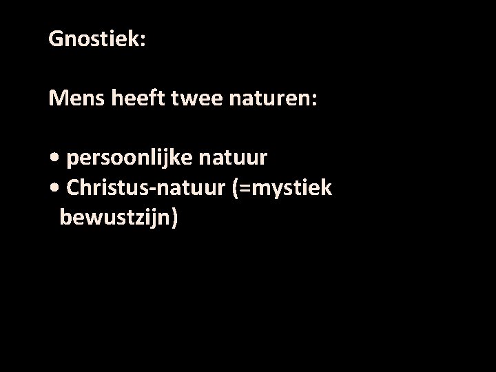 Gnostiek: Mens heeft twee naturen: • persoonlijke natuur • Christus-natuur (=mystiek bewustzijn) 