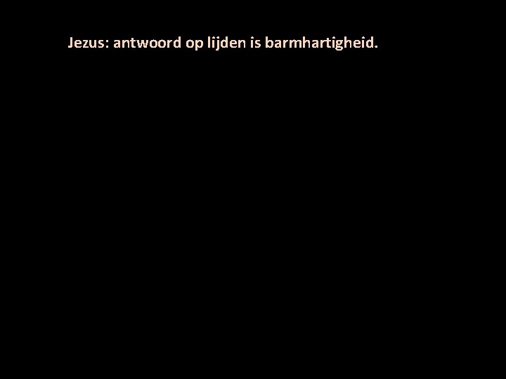 Jezus: antwoord op lijden is barmhartigheid. 