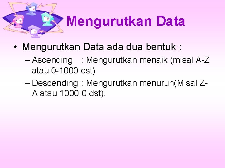 Mengurutkan Data • Mengurutkan Data ada dua bentuk : – Ascending : Mengurutkan menaik