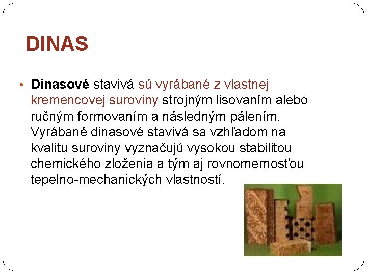 DINAS • Dinasové stavivá sú vyrábané z vlastnej kremencovej suroviny strojným lisovaním alebo ručným DINAS • Dinasové stavivá sú vyrábané z vlastnej kremencovej suroviny strojným lisovaním alebo ručným