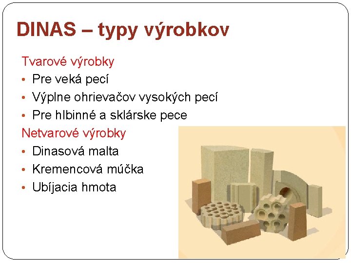 DINAS – typy výrobkov Tvarové výrobky • Pre veká pecí • Výplne ohrievačov vysokých DINAS – typy výrobkov Tvarové výrobky • Pre veká pecí • Výplne ohrievačov vysokých