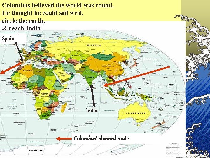 Columbus believed the world was round. He thought he could sail west, circle the