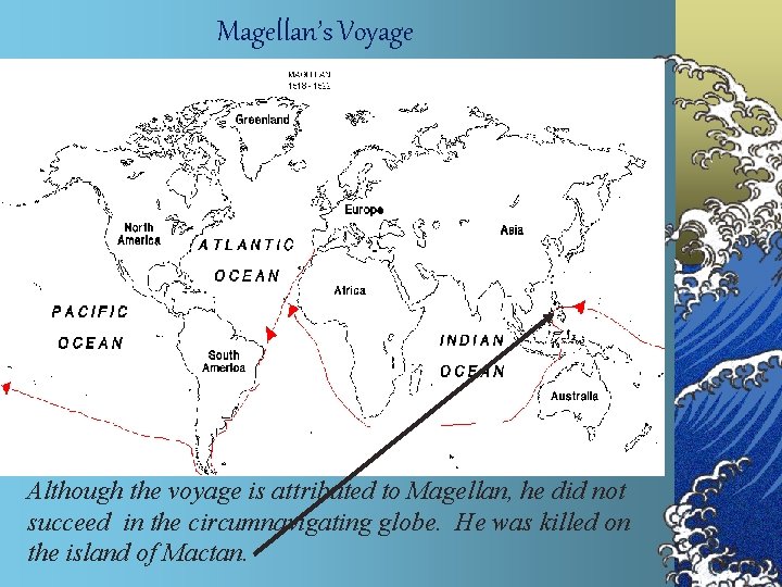 Magellan’s Voyage Although the voyage is attributed to Magellan, he did not succeed in
