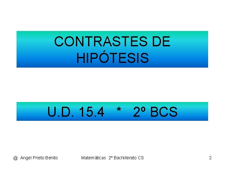 CONTRASTES DE HIPÓTESIS U. D. 15. 4 * 2º BCS @ Angel Prieto Benito