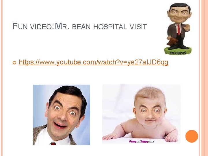 FUN VIDEO: MR. BEAN HOSPITAL VISIT https: //www. youtube. com/watch? v=ye 27 a. IJD