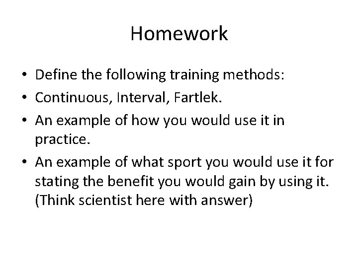 Homework • Define the following training methods: • Continuous, Interval, Fartlek. • An example