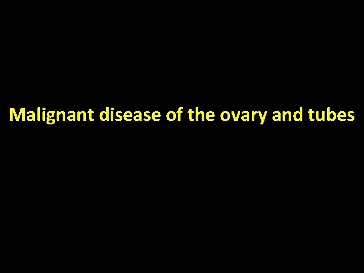 Malignant disease of the ovary and tubes 