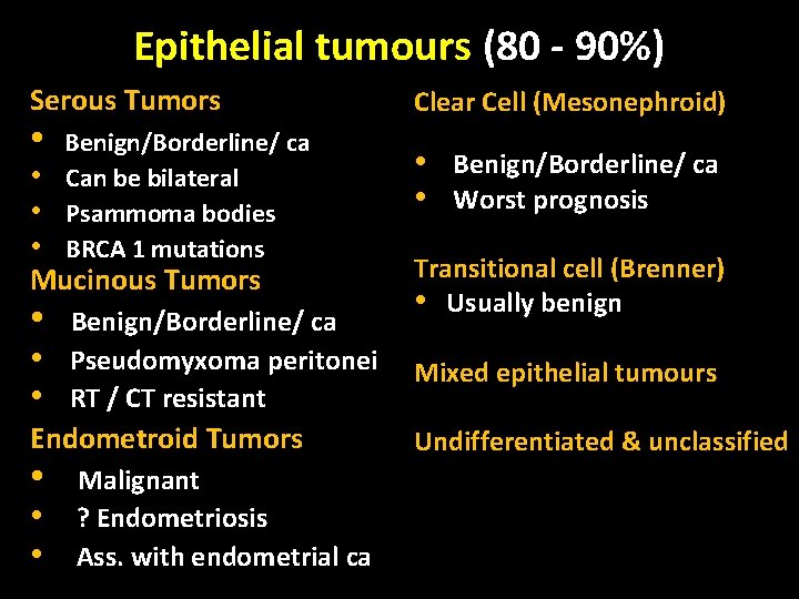 Epithelial tumours (80 - 90%) Serous Tumors • Benign/Borderline/ ca Clear Cell (Mesonephroid) Mucinous