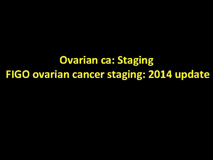 Ovarian ca: Staging FIGO ovarian cancer staging: 2014 update 