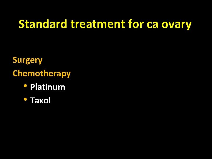 Standard treatment for ca ovary Surgery Chemotherapy • Platinum • Taxol 