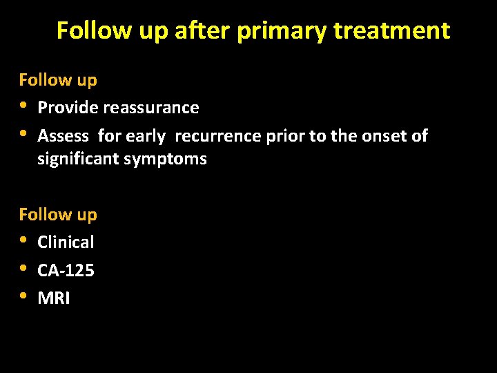 Follow up after primary treatment Follow up • Provide reassurance • Assess for early