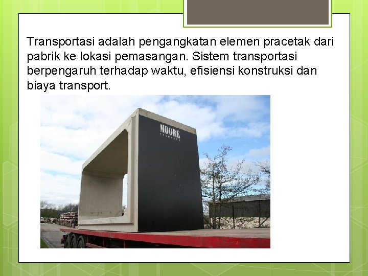 Transportasi adalah pengangkatan elemen pracetak dari pabrik ke lokasi pemasangan. Sistem transportasi berpengaruh terhadap