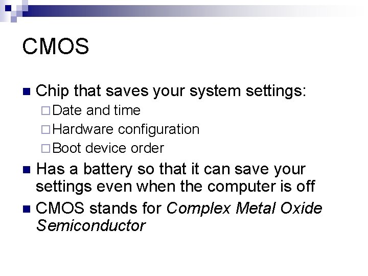 CMOS n Chip that saves your system settings: ¨ Date and time ¨ Hardware