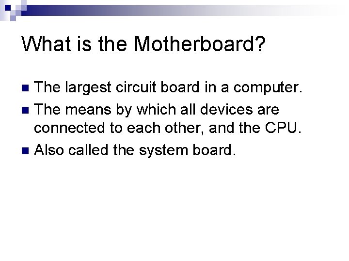 What is the Motherboard? The largest circuit board in a computer. n The means