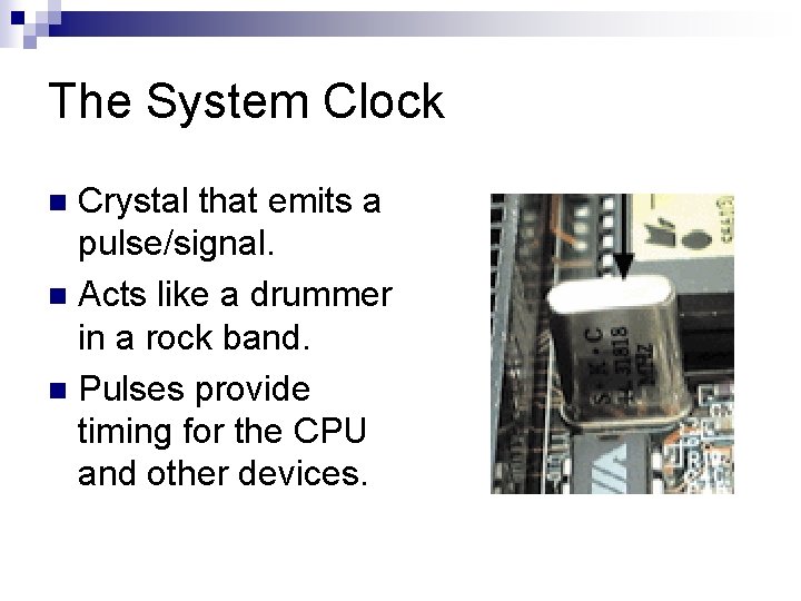 The System Clock Crystal that emits a pulse/signal. n Acts like a drummer in