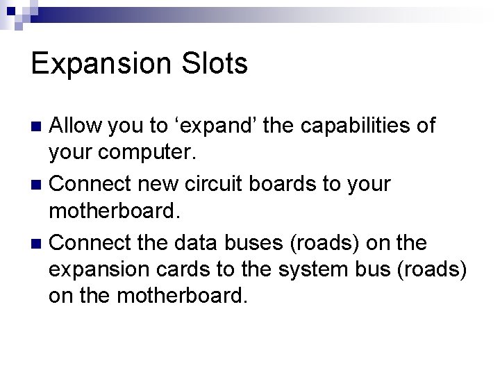 Expansion Slots Allow you to ‘expand’ the capabilities of your computer. n Connect new