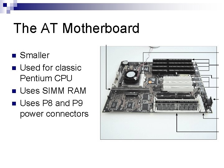 The AT Motherboard n n Smaller Used for classic Pentium CPU Uses SIMM RAM