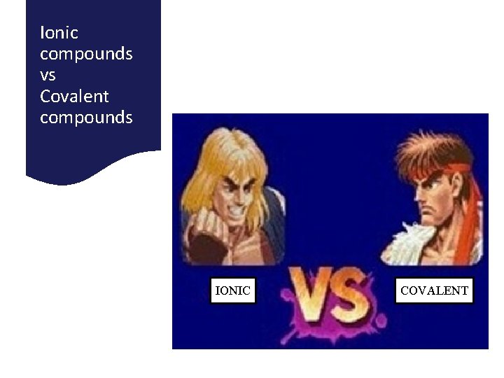 Ionic compounds vs Covalent compounds IONIC COVALENT 