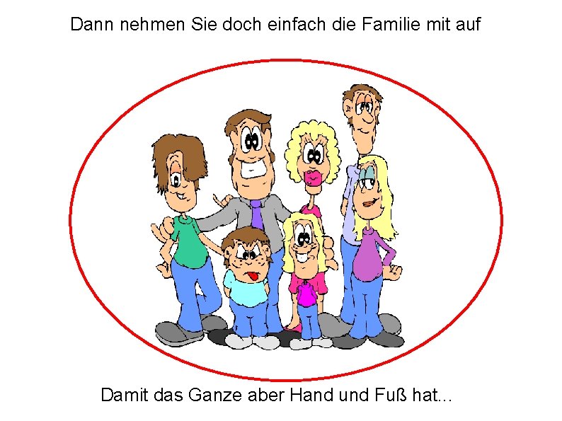 Dann nehmen Sie doch einfach die Familie mit auf Damit das Ganze aber Hand