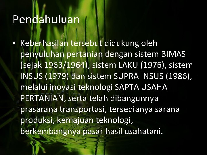 Pendahuluan • Keberhasilan tersebut didukung oleh penyuluhan pertanian dengan sistem BIMAS (sejak 1963/1964), sistem