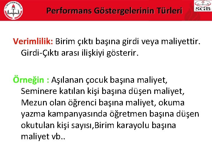 Performans Göstergelerinin Türleri Verimlilik: Birim çıktı başına girdi veya maliyettir. Verimlilik: Girdi-Çıktı arası ilişkiyi