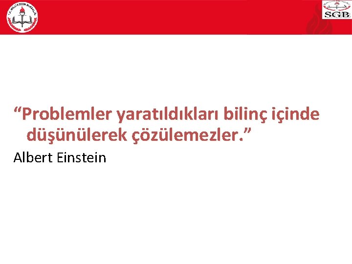 “Problemler yaratıldıkları bilinç içinde düşünülerek çözülemezler. ” Albert Einstein 