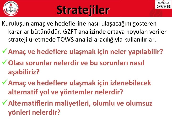 Stratejiler Kuruluşun amaç ve hedeflerine nasıl ulaşacağını gösteren kararlar bütünüdür. GZFT analizinde ortaya koyulan