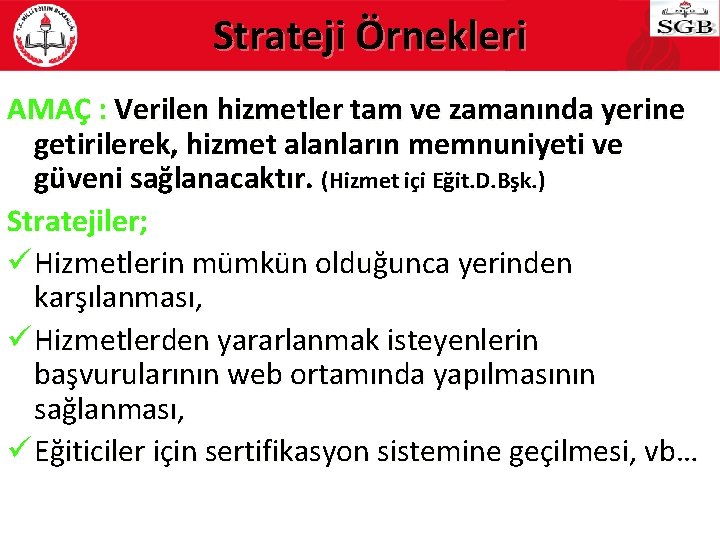 Strateji Örnekleri AMAÇ : Verilen hizmetler tam ve zamanında yerine getirilerek, hizmet alanların memnuniyeti