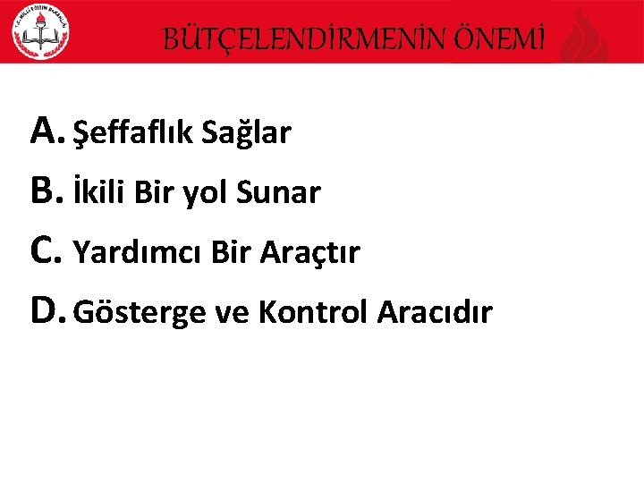 BÜTÇELENDİRMENİN ÖNEMİ A. Şeffaflık Sağlar B. İkili Bir yol Sunar C. Yardımcı Bir Araçtır