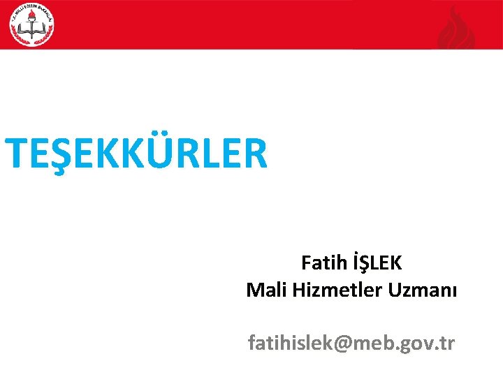 TEŞEKKÜRLER Fatih İŞLEK Mali Hizmetler Uzmanı fatihislek@meb. gov. tr 