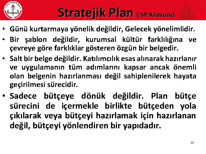 Stratejik Plan ( SP Kılavuzu) • Günü kurtarmaya yönelik değildir, Gelecek yönelimlidir. • Bir