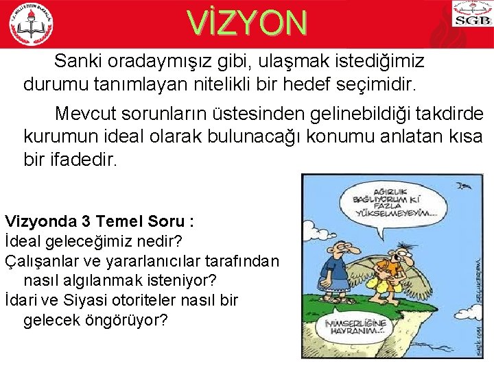 VİZYON Sanki oradaymışız gibi, ulaşmak istediğimiz durumu tanımlayan nitelikli bir hedef seçimidir. Mevcut sorunların