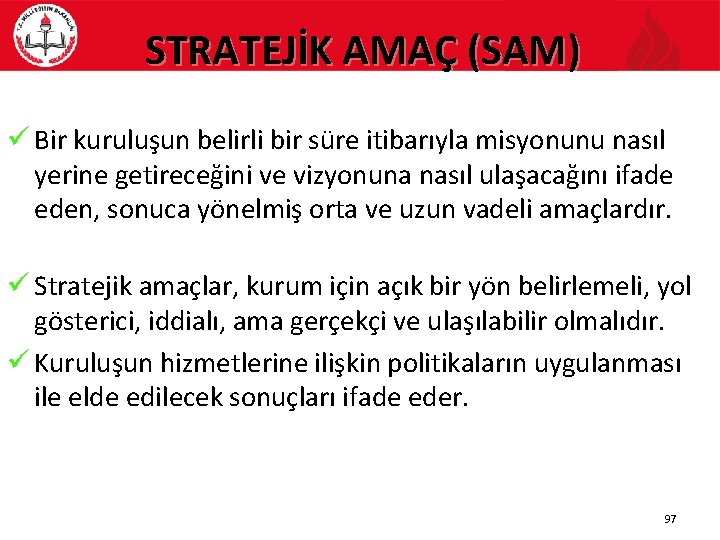 STRATEJİK AMAÇ (SAM) ü Bir kuruluşun belirli bir süre itibarıyla misyonunu nasıl yerine getireceğini
