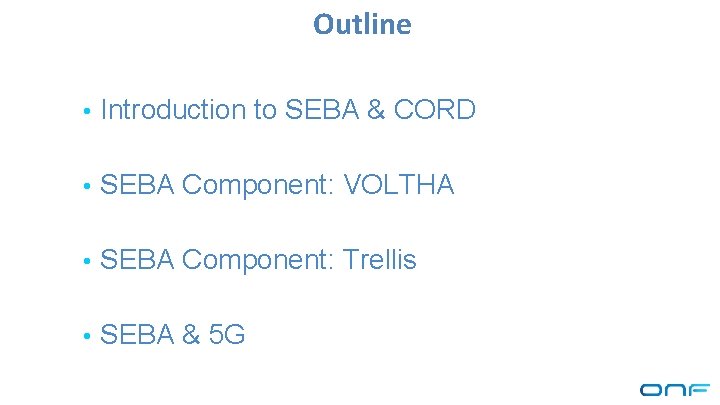 Outline • Introduction to SEBA & CORD • SEBA Component: VOLTHA • SEBA Component: