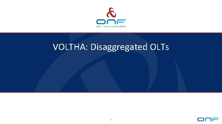 VOLTHA: Disaggregated OLTs 8 