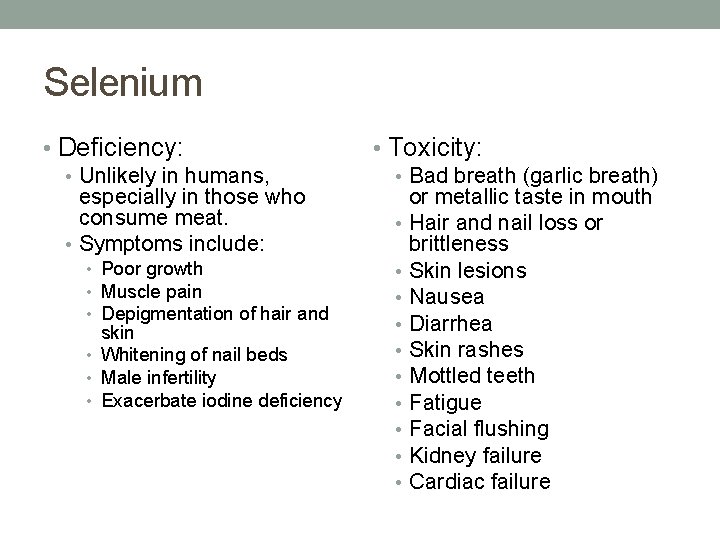Selenium • Deficiency: • Unlikely in humans, especially in those who consume meat. • Selenium • Deficiency: • Unlikely in humans, especially in those who consume meat. •