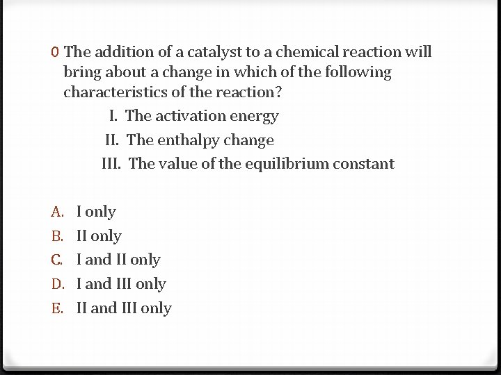 0 The addition of a catalyst to a chemical reaction will bring about a