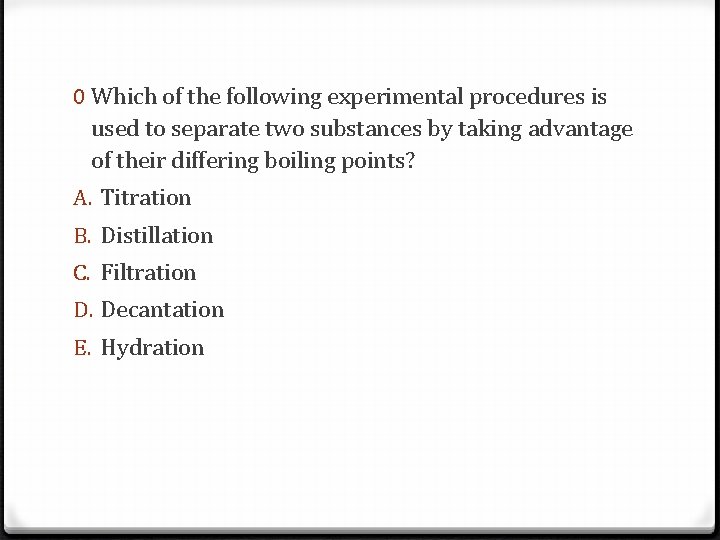 0 Which of the following experimental procedures is used to separate two substances by
